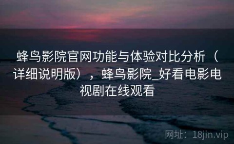 蜂鸟影院官网功能与体验对比分析（详细说明版），蜂鸟影院_好看电影电视剧在线观看