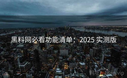 黑料网必看功能清单：2025 实测版