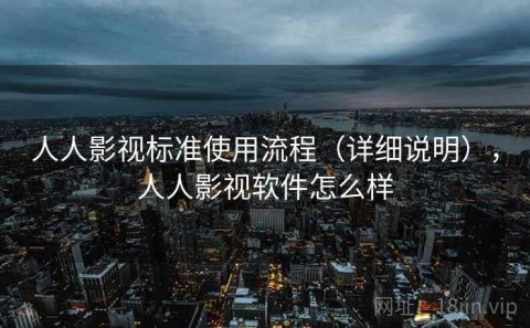 人人影视标准使用流程（详细说明），人人影视软件怎么样