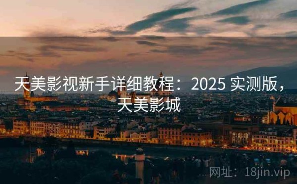 天美影视新手详细教程：2025 实测版，天美影城
