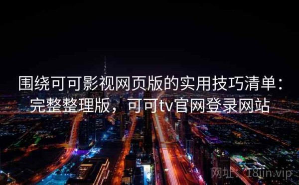 围绕可可影视网页版的实用技巧清单：完整整理版，可可tv官网登录网站