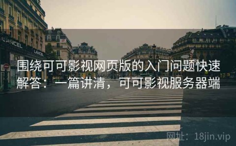 围绕可可影视网页版的入门问题快速解答：一篇讲清，可可影视服务器端