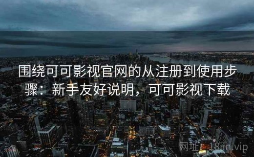 围绕可可影视官网的从注册到使用步骤：新手友好说明，可可影视下载