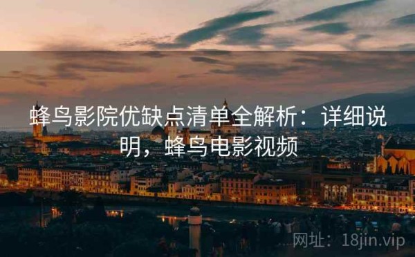 蜂鸟影院优缺点清单全解析：详细说明，蜂鸟电影视频