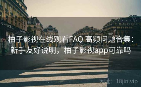 柚子影视在线观看FAQ 高频问题合集：新手友好说明，柚子影视app可靠吗