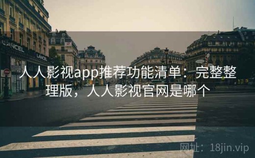 人人影视app推荐功能清单：完整整理版，人人影视官网是哪个