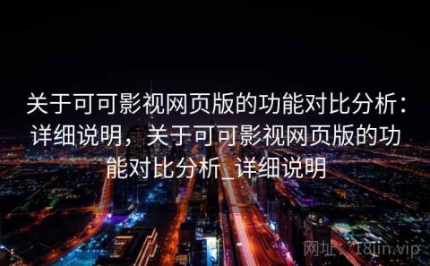 关于可可影视网页版的功能对比分析：详细说明，关于可可影视网页版的功能对比分析_详细说明