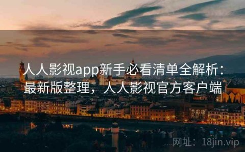 人人影视app新手必看清单全解析：最新版整理，人人影视官方客户端