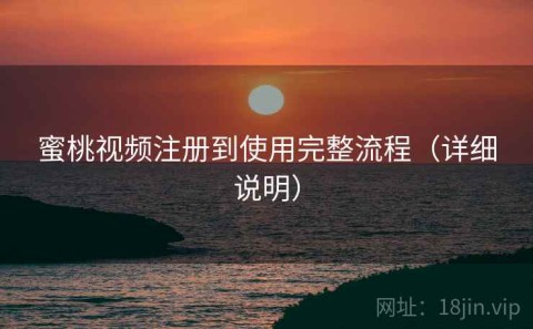 蜜桃视频注册到使用完整流程（详细说明）