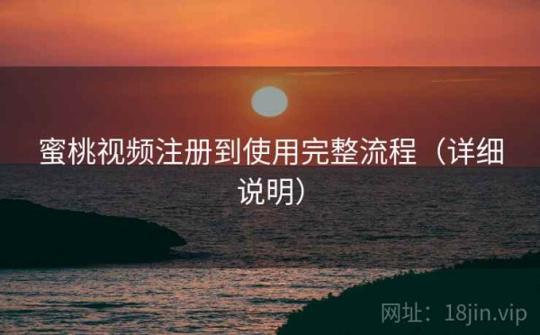 蜜桃视频注册到使用完整流程（详细说明）