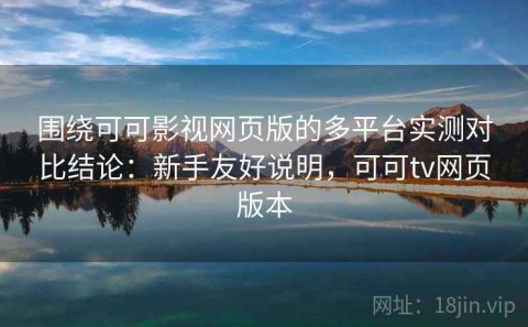 围绕可可影视网页版的多平台实测对比结论：新手友好说明，可可tv网页版本