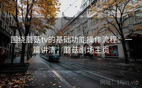 围绕蘑菇tv的基础功能操作流程：一篇讲清，蘑菇剧场主页