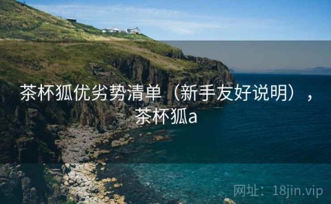 茶杯狐优劣势清单（新手友好说明），茶杯狐a