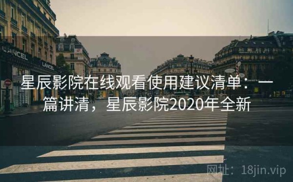 星辰影院在线观看使用建议清单：一篇讲清，星辰影院2020年全新