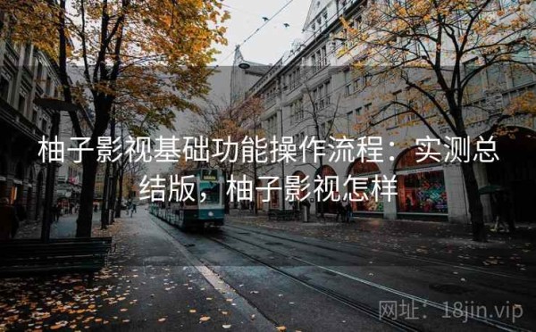 柚子影视基础功能操作流程：实测总结版，柚子影视怎样