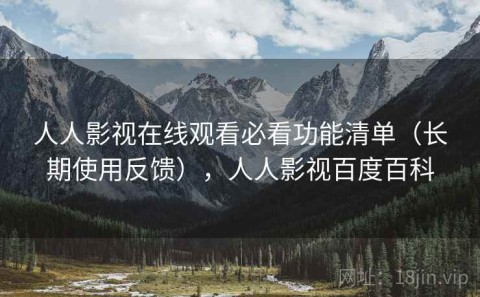 人人影视在线观看必看功能清单（长期使用反馈），人人影视百度百科