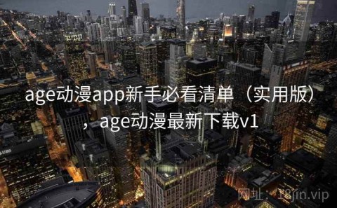 age动漫app新手必看清单（实用版），age动漫最新下载v1