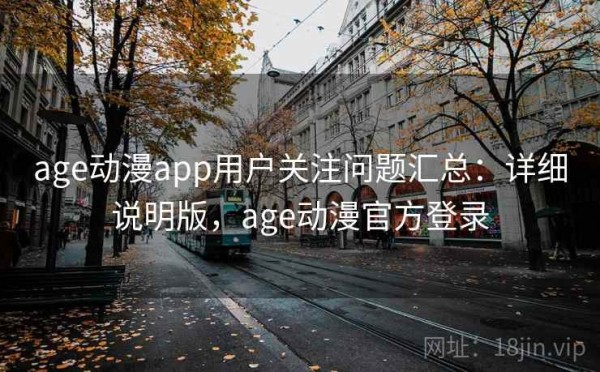 age动漫app用户关注问题汇总：详细说明版，age动漫官方登录