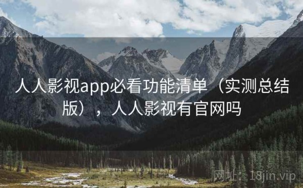 人人影视app必看功能清单（实测总结版），人人影视有官网吗