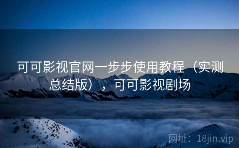 可可影视官网一步步使用教程（实测总结版），可可影视剧场