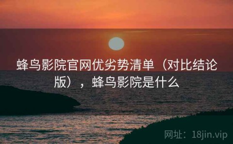蜂鸟影院官网优劣势清单（对比结论版），蜂鸟影院是什么