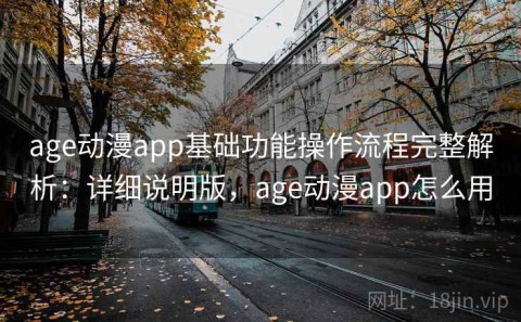 age动漫app基础功能操作流程完整解析：详细说明版，age动漫app怎么用