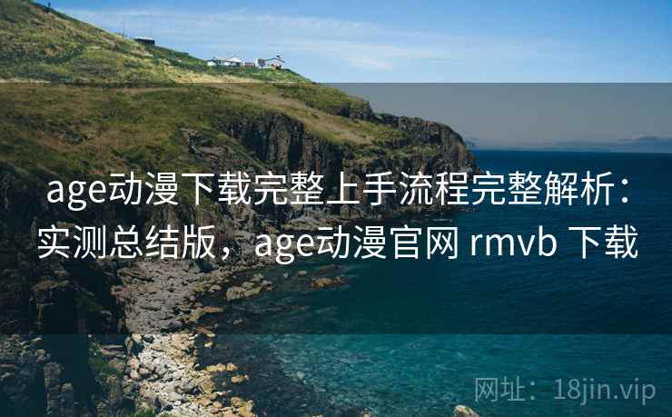 age动漫下载完整上手流程完整解析:实测总结版,age动漫官网 rmvb 下载 age动漫下载完整上手流程完整解析:实测总结版,age动漫官网 rmvb 下载