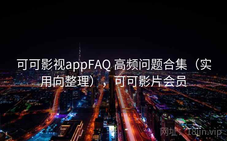 可可影视appFAQ 高频问题合集(实用向整理),可可影片会员 可可影视appFAQ 高频问题合集(实用向整理),可可影片会员