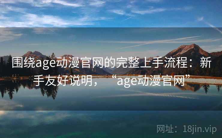 围绕age动漫官网的完整上手流程:新手友好说明,“age动漫官网” 围绕age动漫官网的完整上手流程:新手友好说明,“age动漫官网”