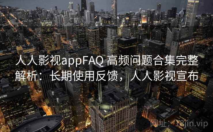 人人影视appFAQ 高频问题合集完整解析:长期使用反馈,人人影视宣布 人人影视appFAQ 高频问题合集完整解析:长期使用反馈,人人影视宣布
