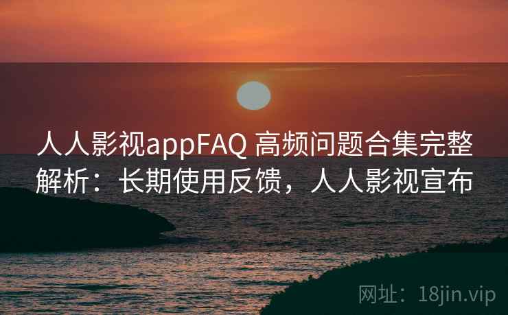 人人影视appFAQ 高频问题合集完整解析:长期使用反馈,人人影视宣布 人人影视appFAQ 高频问题合集完整解析:长期使用反馈,人人影视宣布