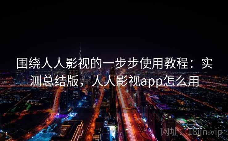 围绕人人影视的一步步使用教程:实测总结版,人人影视app怎么用 围绕人人影视的一步步使用教程:实测总结版,人人影视app怎么用