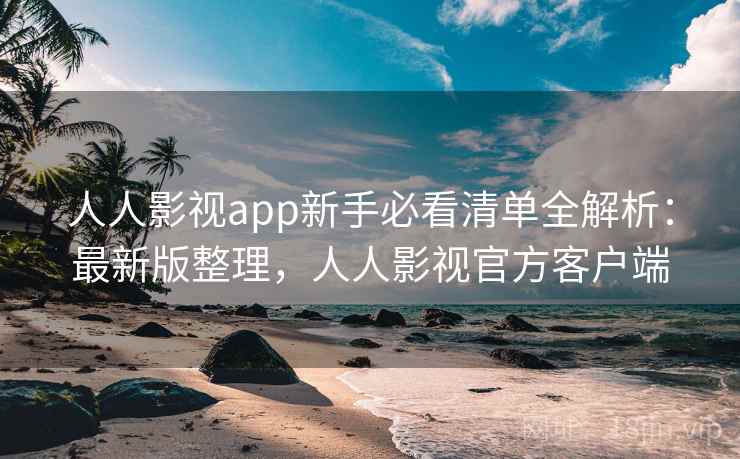 人人影视app新手必看清单全解析:最新版整理,人人影视官方客户端 人人影视app新手必看清单全解析:最新版整理,人人影视官方客户端