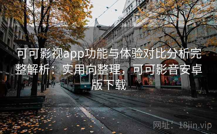 可可影视app功能与体验对比分析完整解析:实用向整理,可可影音安卓版下载 可可影视app功能与体验对比分析完整解析:实用向整理,可可影音安卓版下载