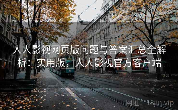 人人影视网页版问题与答案汇总全解析:实用版,人人影视官方客户端 人人影视网页版问题与答案汇总全解析:实用版,人人影视官方客户端