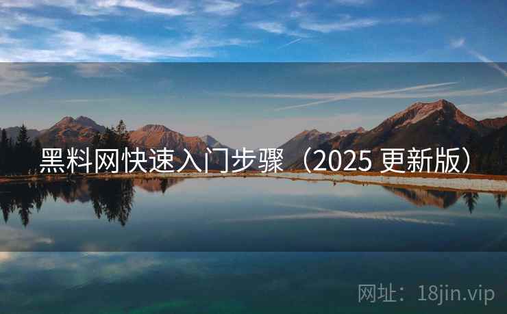 黑料网快速入门步骤（2025 更新版）