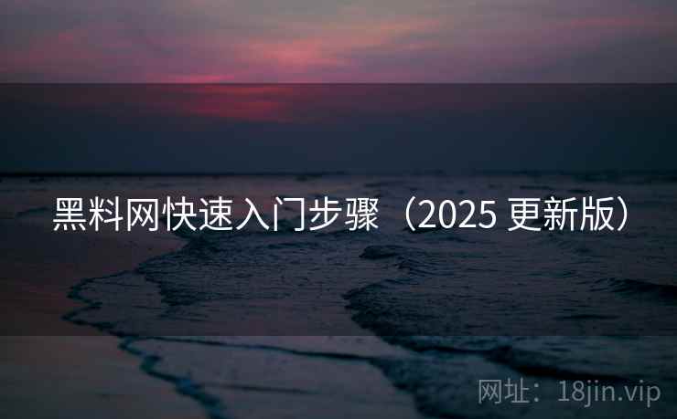 黑料网快速入门步骤（2025 更新版）