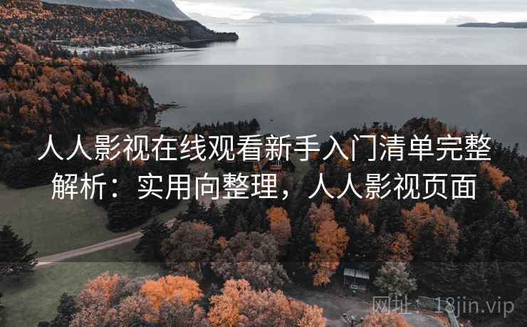 人人影视在线观看新手入门清单完整解析:实用向整理,人人影视页面 人人影视在线观看新手入门清单完整解析:实用向整理,人人影视页面