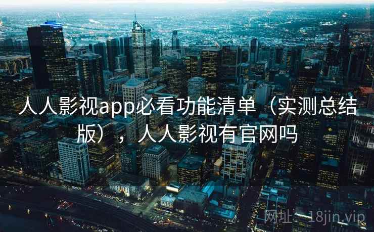 人人影视app必看功能清单（实测总结版），人人影视有官网吗