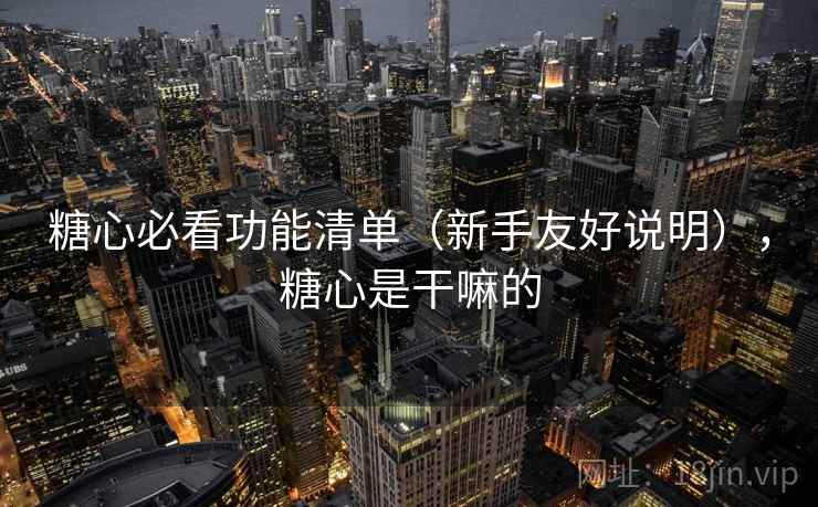 糖心必看功能清单（新手友好说明），糖心是干嘛的