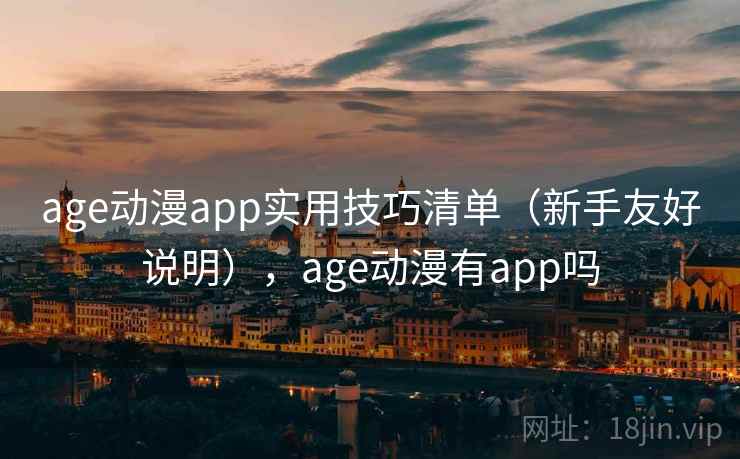 age动漫app实用技巧清单（新手友好说明），age动漫有app吗