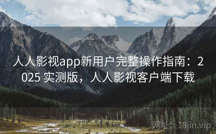人人影视app新用户完整操作指南:2025 实测版,人人影视客户端下载 人人影视app新用户完整操作指南:2025 实测版,人人影视客户端下载