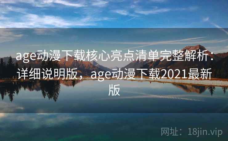 age动漫下载核心亮点清单完整解析：详细说明版，age动漫下载2021最新版