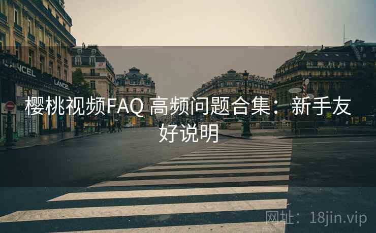 樱桃视频FAQ 高频问题合集：新手友好说明