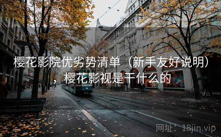 樱花影院优劣势清单（新手友好说明），樱花影视是干什么的