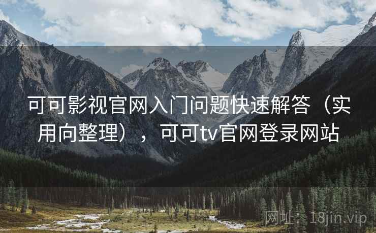 可可影视官网入门问题快速解答(实用向整理),可可tv官网登录网站 可可影视官网入门问题快速解答(实用向整理),可可tv官网登录网站
