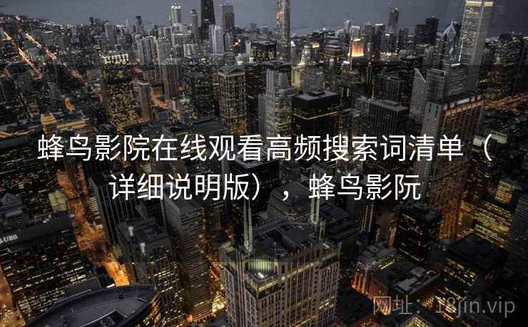 蜂鸟影院在线观看高频搜索词清单（详细说明版），蜂鸟影阮