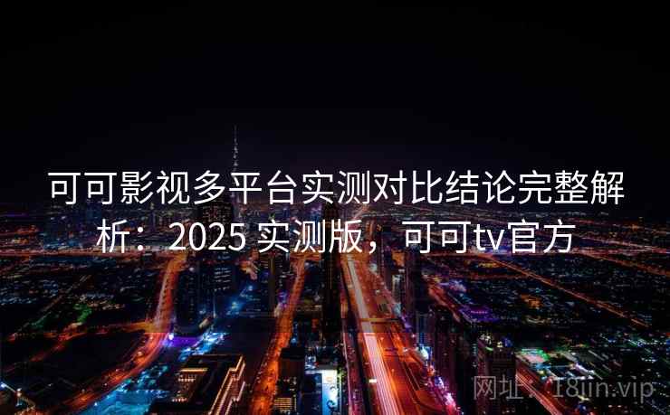 可可影视多平台实测对比结论完整解析:2025 实测版,可可tv官方 可可影视多平台实测对比结论完整解析:2025 实测版,可可tv官方