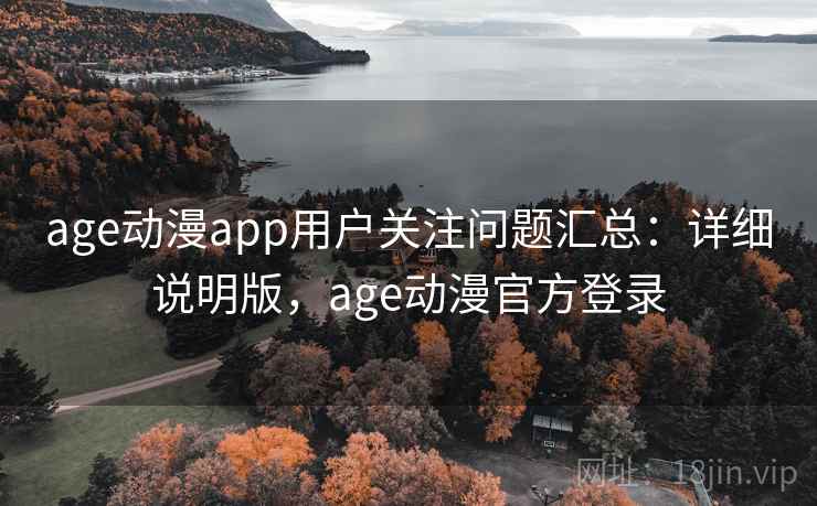 age动漫app用户关注问题汇总：详细说明版，age动漫官方登录