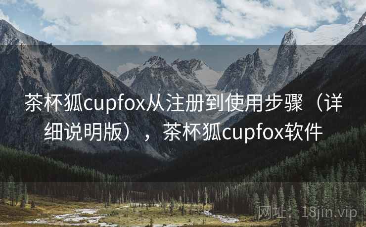 茶杯狐cupfox从注册到使用步骤(详细说明版),茶杯狐cupfox软件 茶杯狐cupfox从注册到使用步骤(详细说明版),茶杯狐cupfox软件